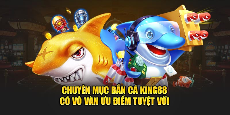 Tại sao nên chọn bắn cá KING88?