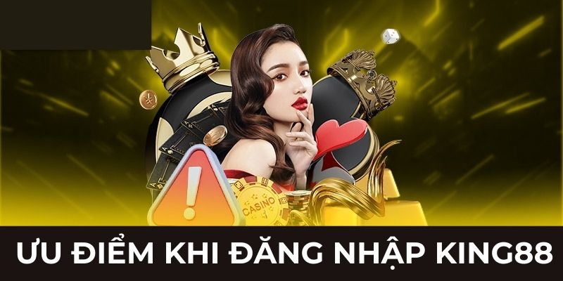 Ưu điểm khi đăng nhập KING88